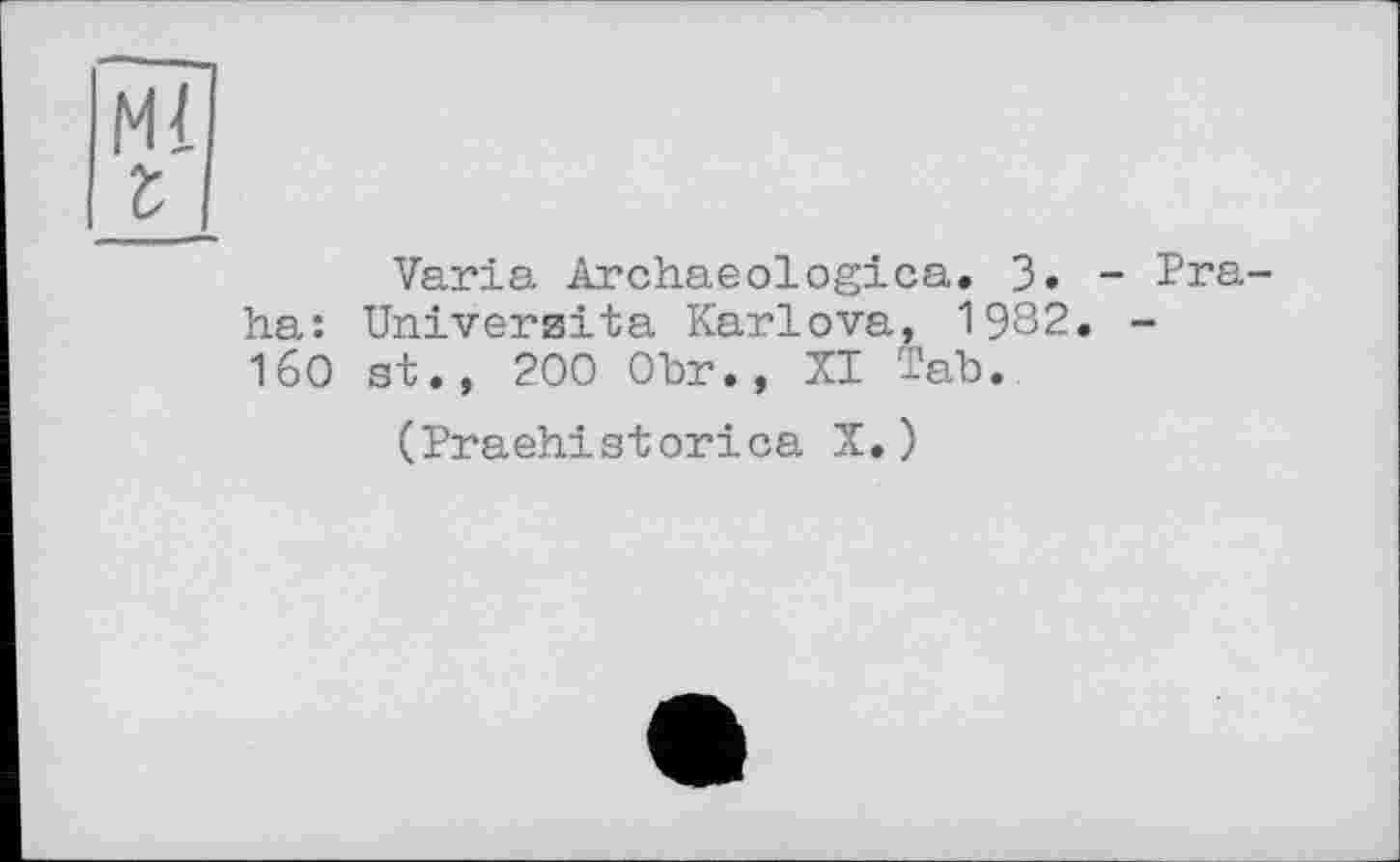 ﻿ha:
160
Varia Archaeologica. З» Universita Karlova, 1982. st., 200 Obr., XI Tab.
(Praehistorica X.)
Pra-